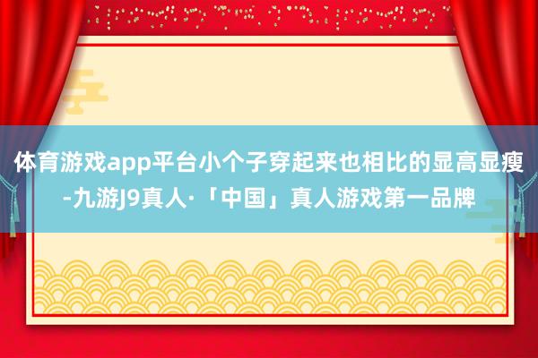 体育游戏app平台小个子穿起来也相比的显高显瘦-九游J9真人·「中国」真人游戏第一品牌