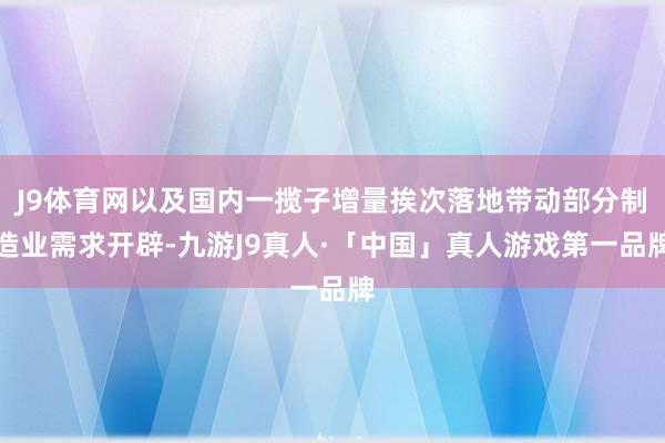 J9体育网以及国内一揽子增量挨次落地带动部分制造业需求开辟-九游J9真人·「中国」真人游戏第一品牌