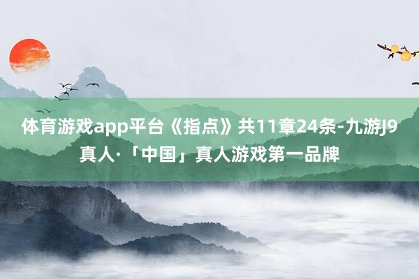 体育游戏app平台《指点》共11章24条-九游J9真人·「中国」真人游戏第一品牌