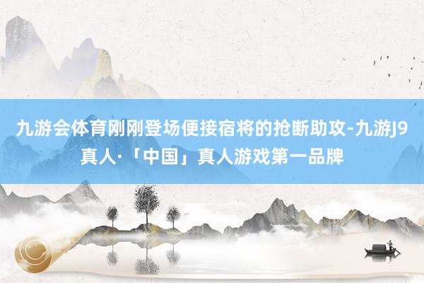 九游会体育刚刚登场便接宿将的抢断助攻-九游J9真人·「中国」真人游戏第一品牌